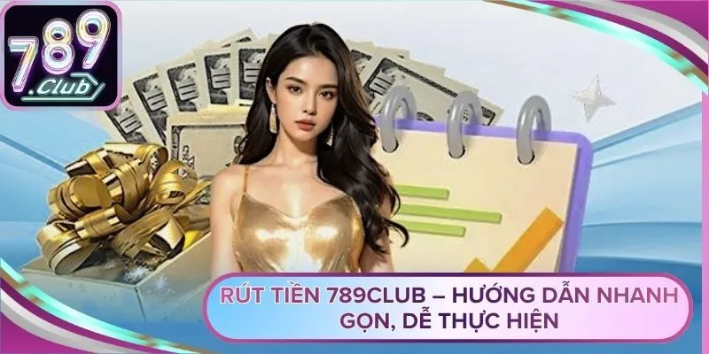 Rút Tiền 789Club – Hướng Dẫn Nhanh Gọn, Dễ Thực Hiện