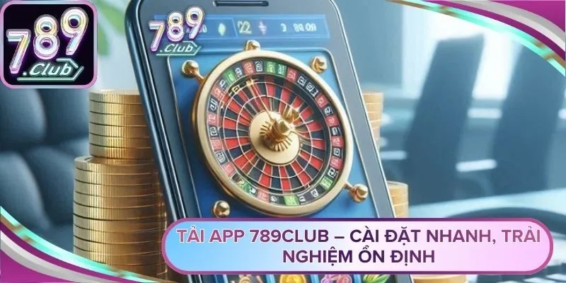 Tải App 789Club – Cài Đặt Nhanh, Trải Nghiệm Ổn Định